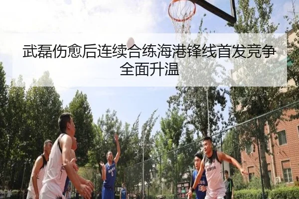 武磊伤愈后连续合练海港锋线首发竞争全面升温 | HUOBOTIYU